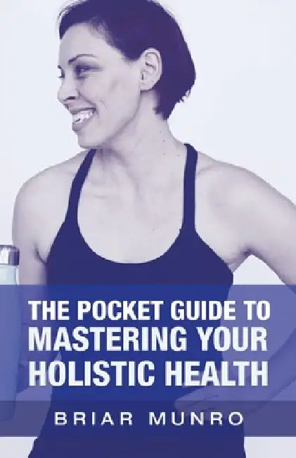 The Pocket Guide to Mastering Your Holistic Health by Briar Munro