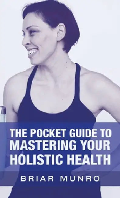 The Pocket Guide to Mastering Your Holistic Health by Briar Munro