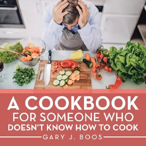 A Cookbook for Someone Who Doesn't Know How to Cook by Gary J. Boos