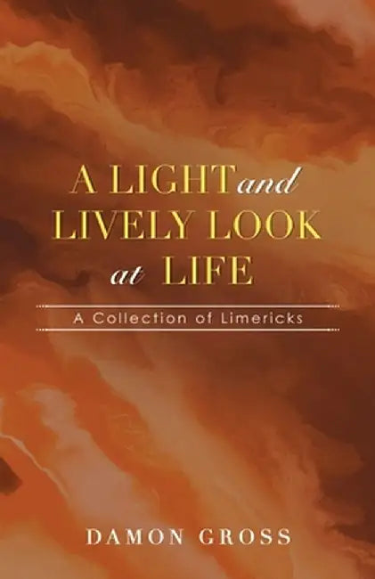 A Light and Lively Look at Life: A Collection of Limericks by Damon Gross