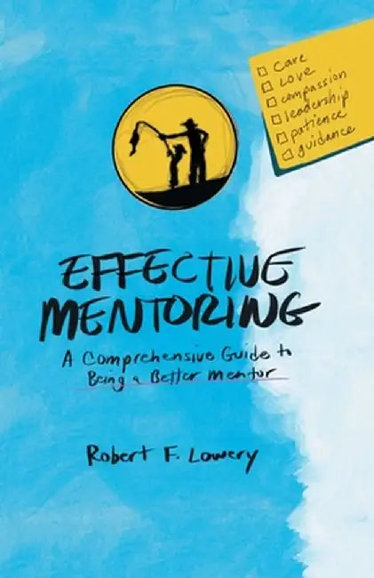 Effective Mentoring: A Comprehensive Guide to Being a Better Mentor by Robert F. Lowery