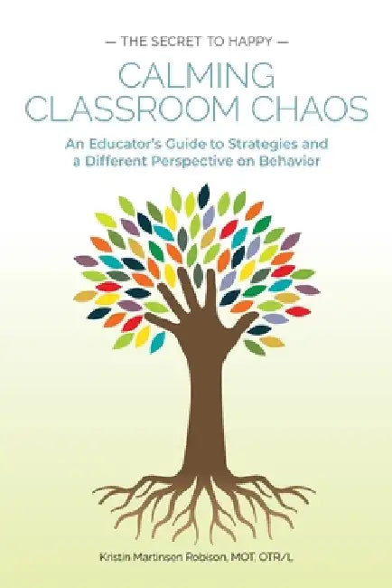Calming Classroom Chaos: An Educator's Guide to Strategies and a Different Perspective on Behavior by Kristin Martinsen Robison Mot Otr/L
