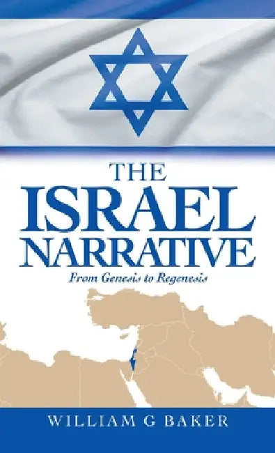 The Israel Narrative: From Genesis to Regenesis by William G. Baker