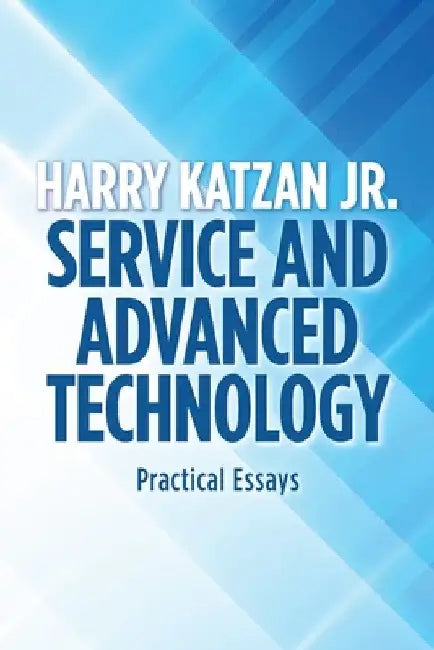 Service and Advanced Technology: Practical Essays by Jr. Katzan Harry