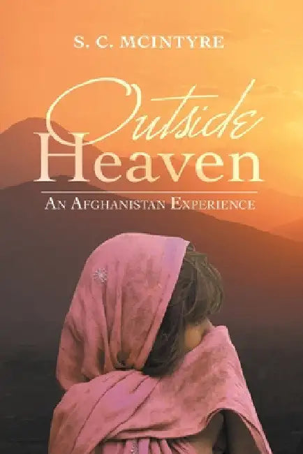 Outside Heaven: An Afghanistan Experience by S. C. McIntyre