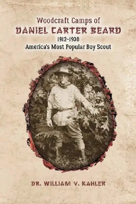 Woodcraft Camps of Daniel Carter Beard: 1912-1938 America's Most Popular Boy Scout by William V. Kahler