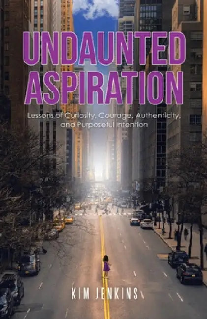 Undaunted Aspiration: Lessons of Curiosity, Courage, Authenticity, and Purposeful Intention by Kim Jenkins
