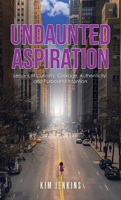 Undaunted Aspiration: Lessons of Curiosity, Courage, Authenticity, and Purposeful Intention by Kim Jenkins