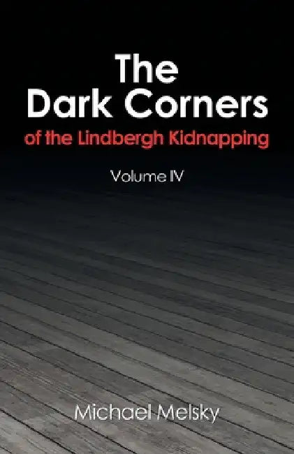 The Dark Corners of the Lindbergh Kidnapping: Volume Iv by Michael Melsky