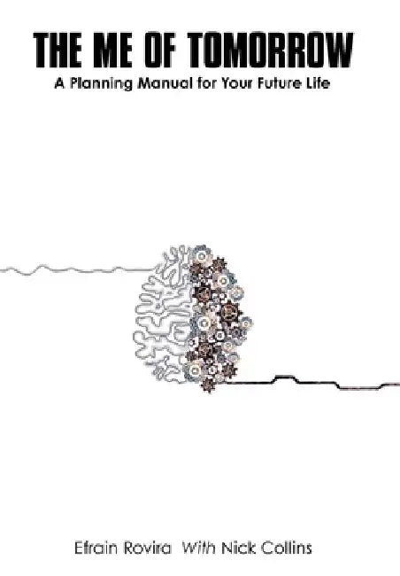 The Me of Tomorrow: A Planning Manual for Your Future Life by Efrain Rovira