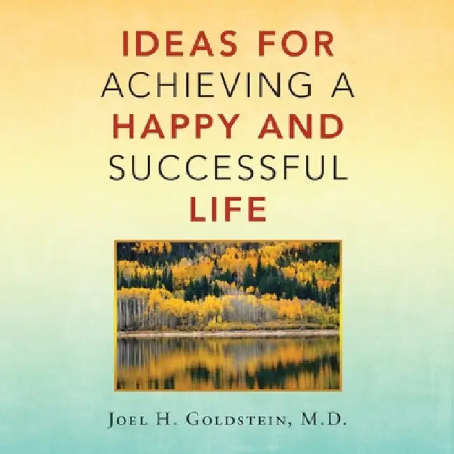Ideas for Achieving a Happy and Successful Life by Joel H. Goldstein