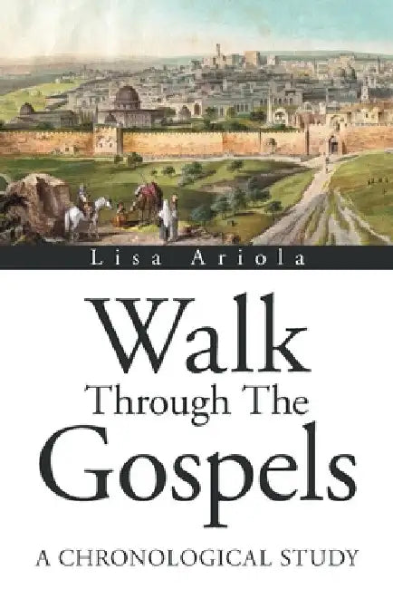 Walk Through the Gospels: A Chronological Study by Lisa Ariola