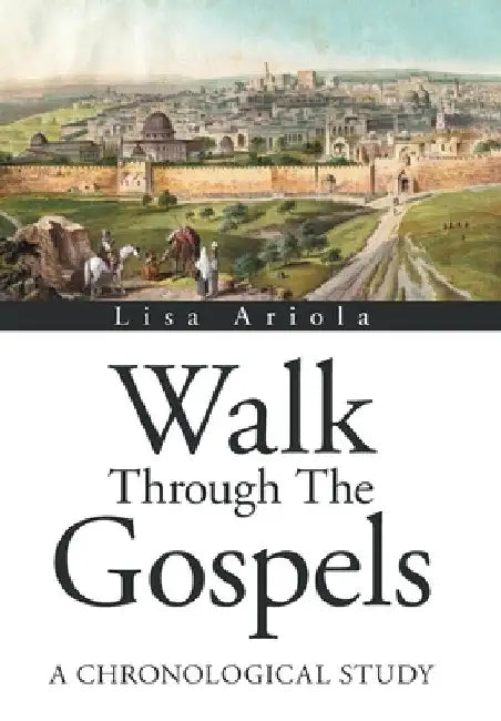 Walk Through the Gospels: A Chronological Study by Lisa Ariola