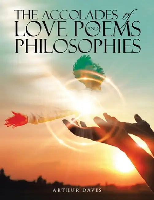 The Accolades of Love Poems and Philosophies by Arthur Davis