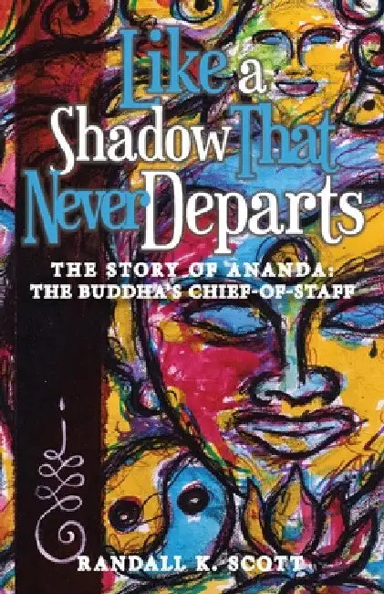 Like a Shadow That Never Departs: The Story of Ananda: Buddha's Chief-Of-Staff by Randall K. Scott