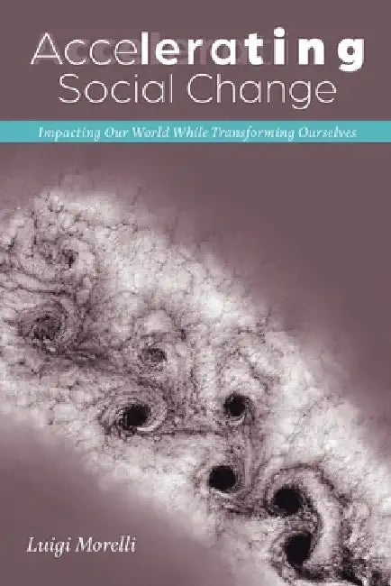 Accelerating Social Change: Impacting Our World While Transforming Ourselves by Luigi Morelli