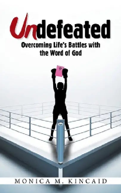 Undefeated: Overcoming Life's Battles with the Word of God by Monica M. Kincaid