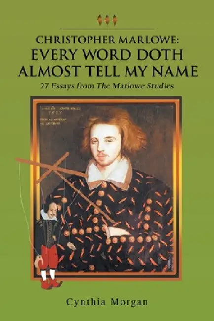 Christopher Marlowe: Every Word Doth Almost Tell My Name: 27 Essays from the Marlowe Studies by Cynthia Morgan