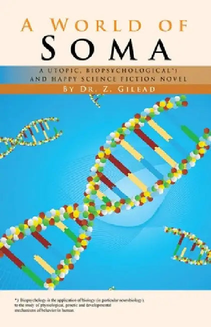 A World of Soma: A Utopic, Biopsychological, and Happy Science Fiction Novel by Z. Gilead
