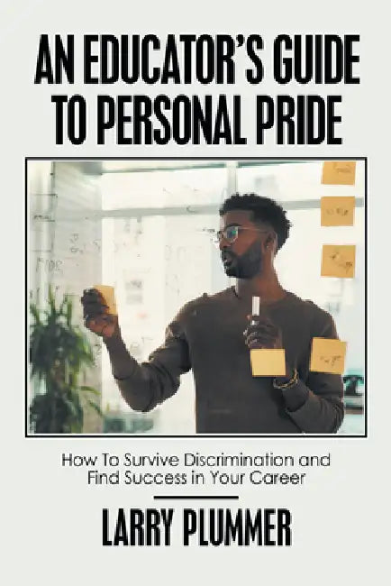 An Educator's Guide to Personal Pride: How to Survive Discrimination and Find Success in Your Career by Larry Plummer
