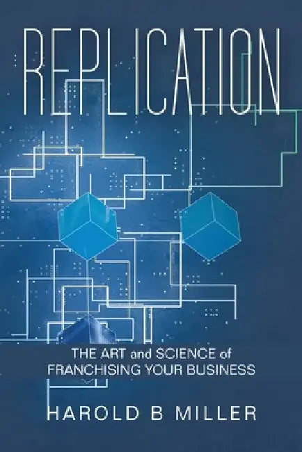 Replication: The Art and Science of Franchising Your Business by Harold B. Miller