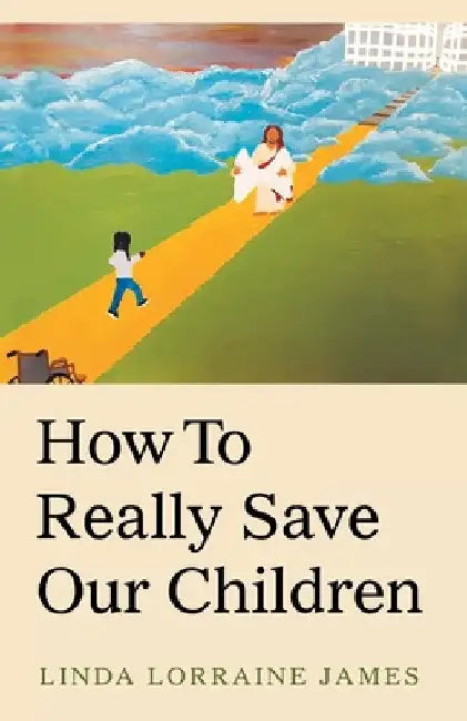 How to Really Save Our Children by Linda Lorraine James