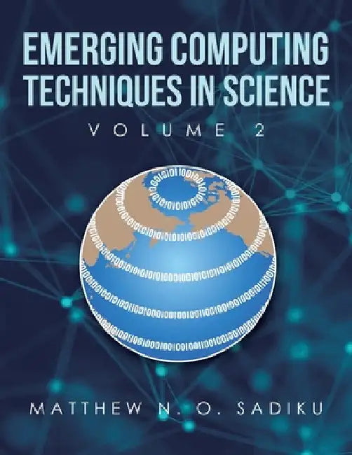 Emerging Computing Techniques in Science: Volume 2 by Matthew N. O. Sadiku