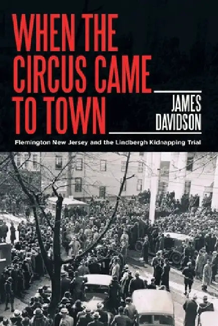 When the Circus Came to Town: Flemington New Jersey and the Lindbergh Kidnapping Trial by James Davidson