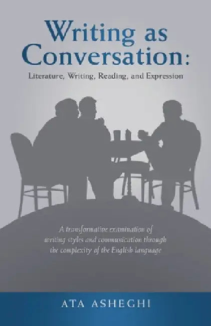Writing as Conversation: Literature, Writing, Reading, and Expression: A Transformative Examination of Writing Styles and Communication Through by Ata Asheghi