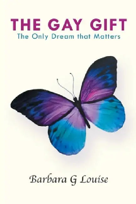 The Gay Gift: The Only Dream That Matters by Barbara G. Louise