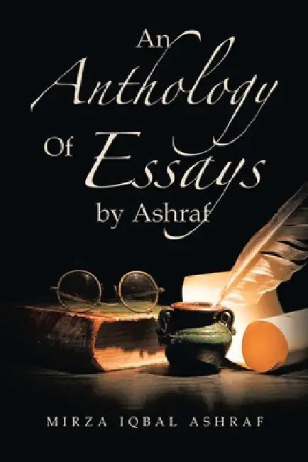 An Anthology of Essays by Ashraf by Mirza Iqbal Ashraf