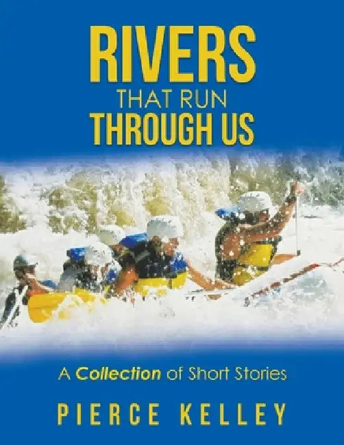 Rivers That Run Through Us: A Collection of Short Stories by Pierce Kelley