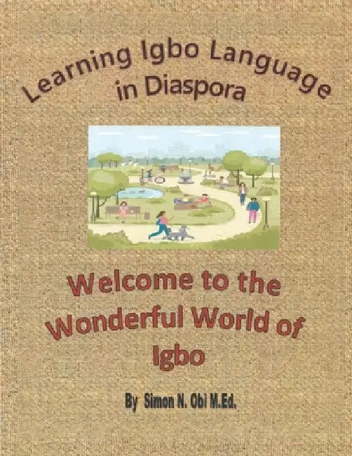 Learning Igbo Language in Diaspora: Welcome to the Wonderful World of Igbo by Simon N. Obi M. Ed