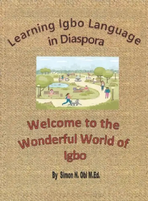 Learning Igbo Language in Diaspora: Welcome to the Wonderful World of Igbo by Simon N. Obi M. Ed