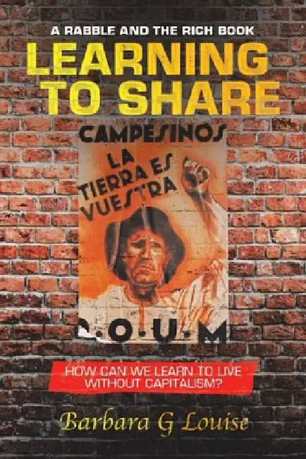 Learning to Share: How Can We Learn to Live Without Capitalism? by Barbara G. Louise