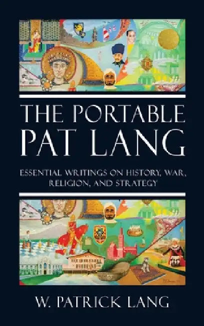 The Portable Pat Lang: Essential Writings on History, War, Religion, and Strategy by W. Patrick Lang
