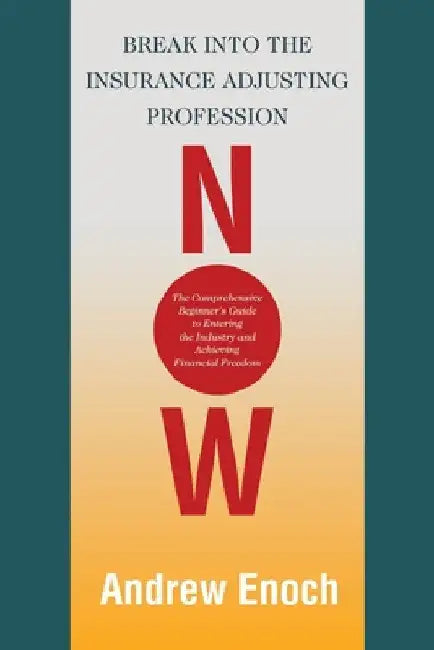 Break into the Insurance Adjusting Profession Now: The Comprehensive Beginner's Guide to Entering the Industry and Achieving Financial Freedom by Andrew Enoch