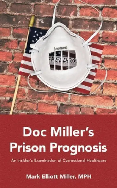 Doc Miller's Prison Prognosis: An Insider's Examination Of Correctional Healthcare by Mark Elliott Miller MPH