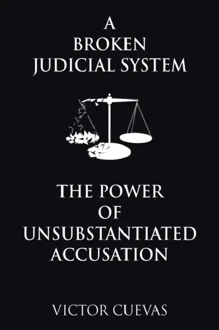 A Broken Judicial System the Power of Unsubstantiated Accusation by Victor Cuevas