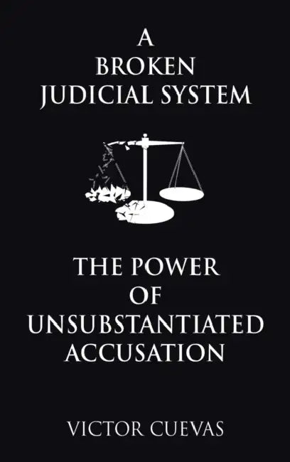 A Broken Judicial System the Power of Unsubstantiated Accusation by Victor Cuevas