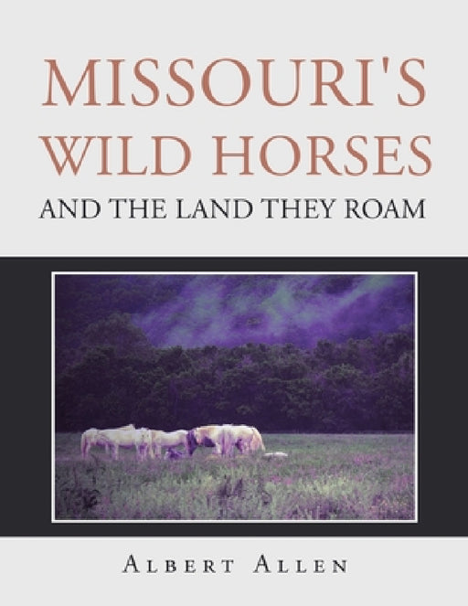 Missouri's Wild Horses and the Land They Roam by Albert Allen