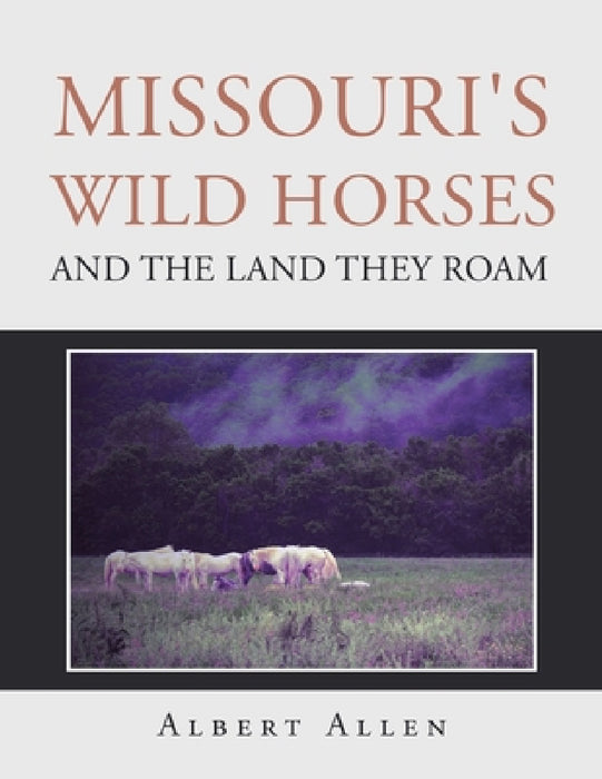 Missouri's Wild Horses and the Land They Roam by Albert Allen