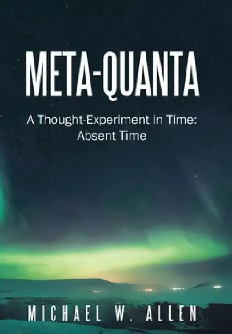 Meta-Quanta: A Thought-Experiment in Time: Absent Time by Michael W. Allen