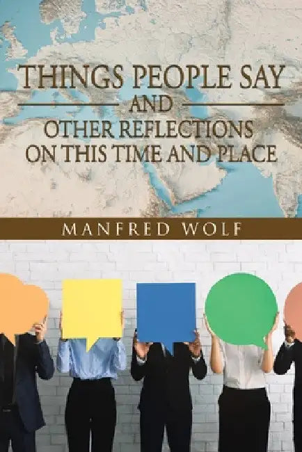 Things People Say and Other Reflections on This Time and Place by Manfred Wolf