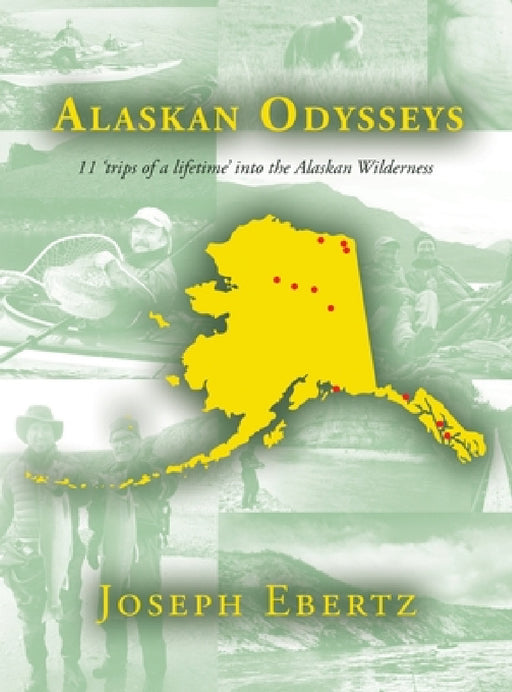 Alaskan Odysseys: 11 'Trips of a Lifetime' into the Alaskan Wilderness by Joseph Ebertz