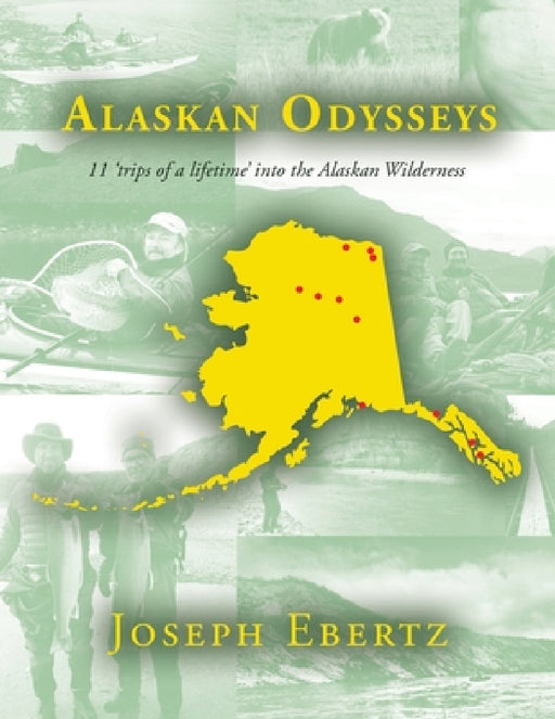 Alaskan Odysseys: 11 'Trips of a Lifetime' into the Alaskan Wilderness by Joseph Ebertz