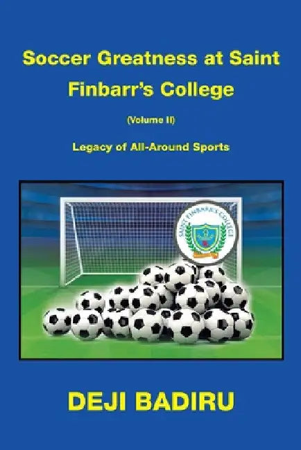 Soccer Greatness at Saint Finbarr's College (Volume Ii): Legacy of All-Around Sports by Deji Badiru