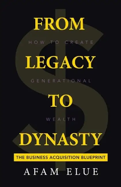 From Legacy To Dynasty: How To Create Generational Wealth by Afam Elue
