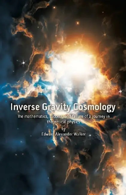Inverse Gravity Cosmology: The mathematics, success, and failure of a journey in theoretical physics by Edward Alexander Walker