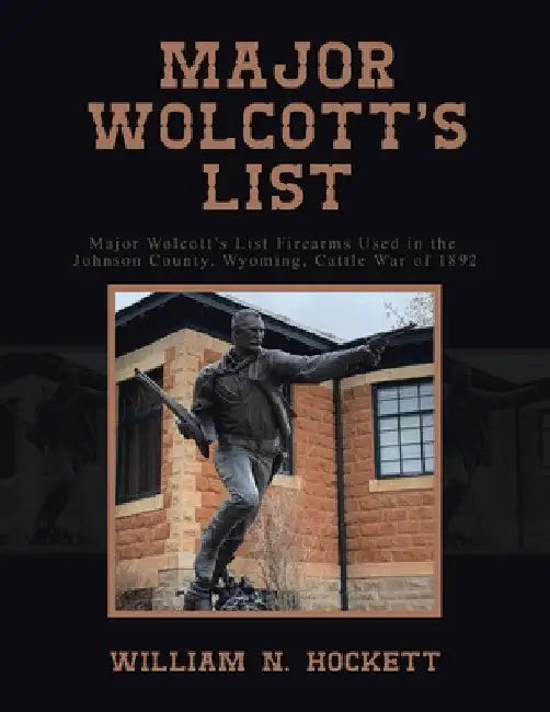 Major Wolcott's List: Major Wolcott's List Firearms Used in the Johnson County, Wyoming, Cattle War of 1892 by William N. Hockett